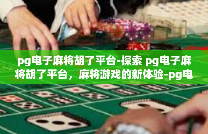 pg电子麻将胡了平台-探索 pg电子麻将胡了平台，麻将游戏的新体验-pg电子麻将胡了平台
