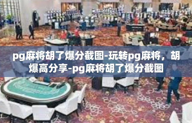 pg麻将胡了爆分截图-玩转pg麻将，胡爆高分享-pg麻将胡了爆分截图