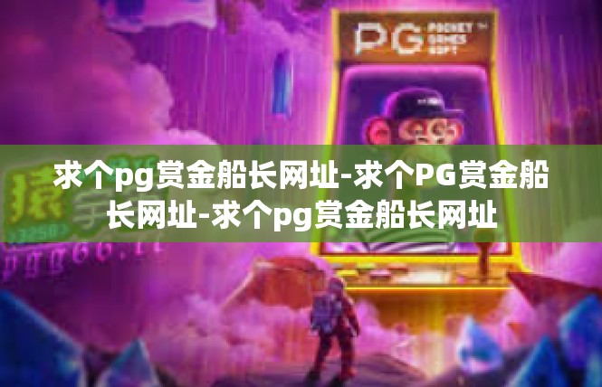求个pg赏金船长网址-求个PG赏金船长网址-求个pg赏金船长网址