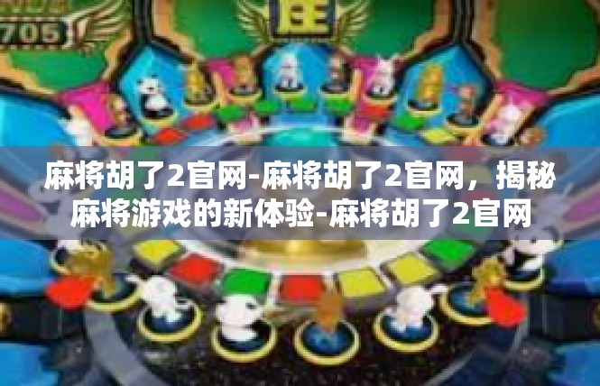 麻将胡了2官网-麻将胡了2官网，揭秘麻将游戏的新体验-麻将胡了2官网