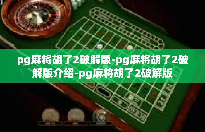 pg麻将胡了2破解版-pg麻将胡了2破解版介绍-pg麻将胡了2破解版