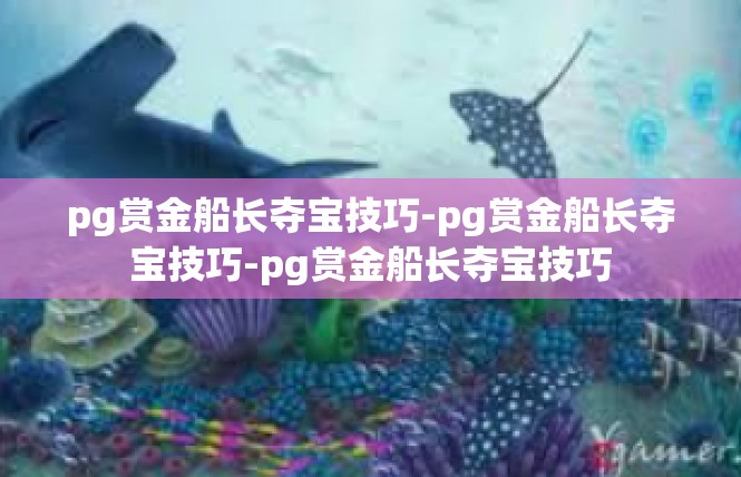 pg赏金船长夺宝技巧-pg赏金船长夺宝技巧-pg赏金船长夺宝技巧