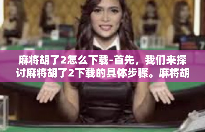 麻将胡了2怎么下载-首先，我们来探讨麻将胡了2下载的具体步骤。麻将胡了2是一款备受欢迎的麻将游戏软件，它的下载过程通常包括以下几个步骤，麻将胡了2怎么下载