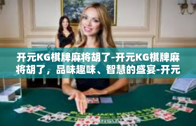 开元KG棋牌麻将胡了-开元KG棋牌麻将胡了，品味趣味、智慧的盛宴-开元KG棋牌麻将胡了