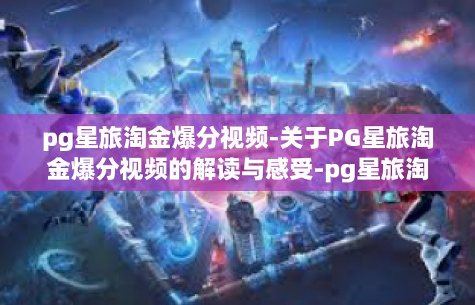 pg星旅淘金爆分视频-关于PG星旅淘金爆分视频的解读与感受-pg星旅淘金爆分视频