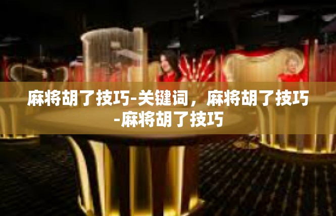 麻将胡了技巧-关键词，麻将胡了技巧-麻将胡了技巧