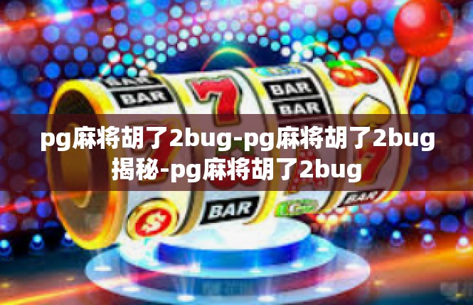 pg麻将胡了2bug-pg麻将胡了2bug揭秘-pg麻将胡了2bug