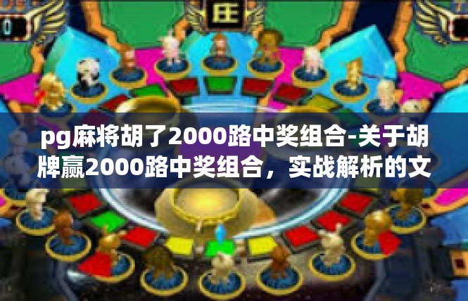 pg麻将胡了2000路中奖组合-关于胡牌赢2000路中奖组合，实战解析的文章-pg麻将胡了2000路中奖组合