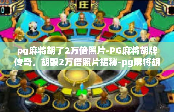 pg麻将胡了2万倍照片-PG麻将胡牌传奇，胡骰2万倍照片揭秘-pg麻将胡了2万倍照片