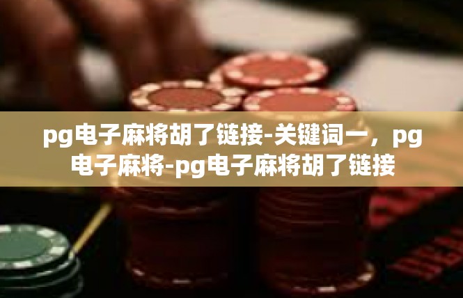 pg电子麻将胡了链接-关键词一，pg电子麻将-pg电子麻将胡了链接