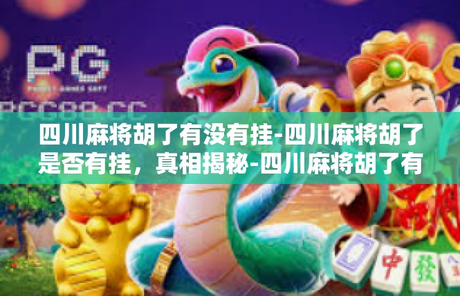四川麻将胡了有没有挂-四川麻将胡了是否有挂，真相揭秘-四川麻将胡了有没有挂