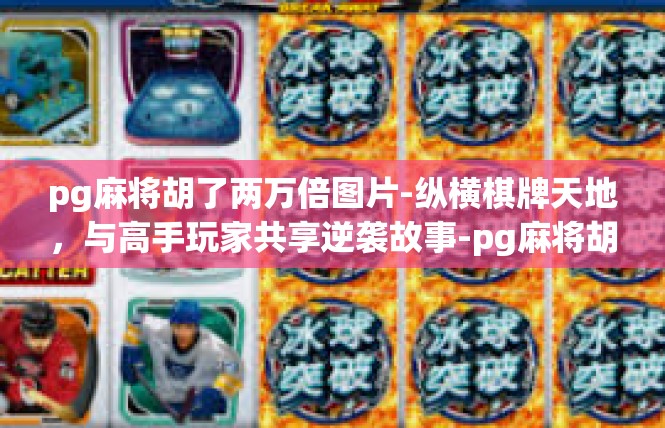 pg麻将胡了两万倍图片-纵横棋牌天地，与高手玩家共享逆袭故事-pg麻将胡了两万倍图片