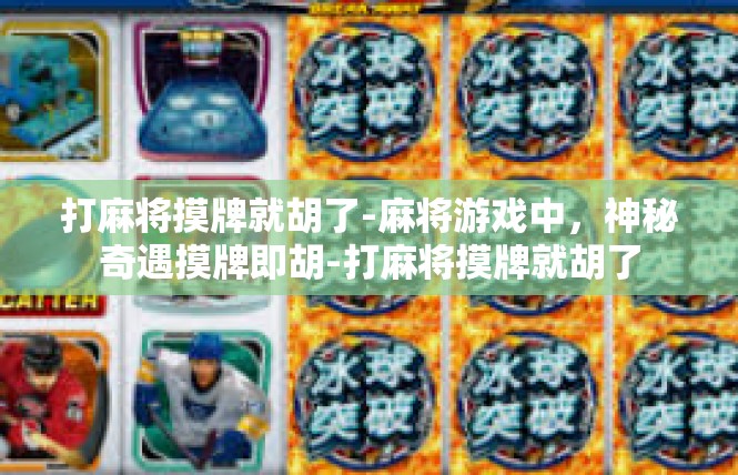 打麻将摸牌就胡了-麻将游戏中，神秘奇遇摸牌即胡-打麻将摸牌就胡了