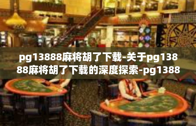 pg13888麻将胡了下载-关于pg13888麻将胡了下载的深度探索-pg13888麻将胡了下载