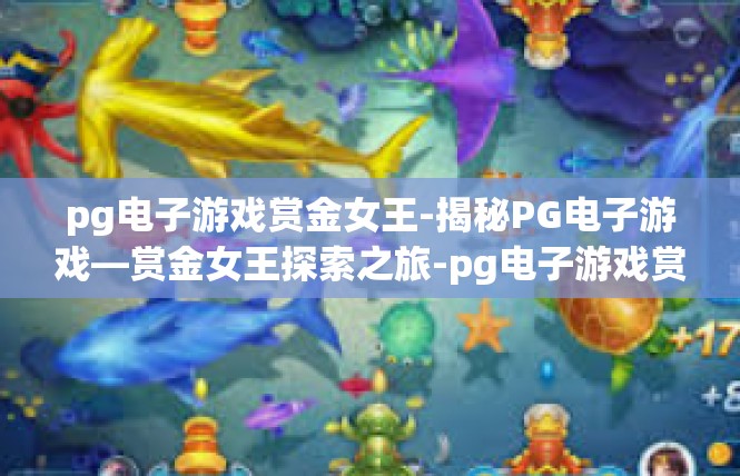 pg电子游戏赏金女王-揭秘PG电子游戏—赏金女王探索之旅-pg电子游戏赏金女王