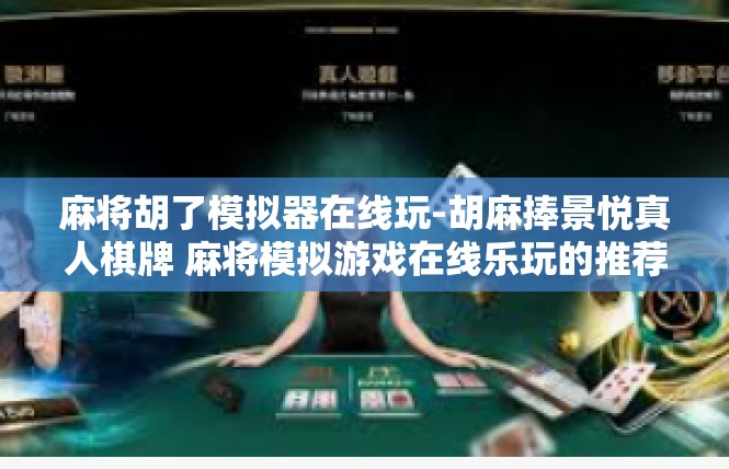 麻将胡了模拟器在线玩-胡麻捧景悦真人棋牌 麻将模拟游戏在线乐玩的推荐-麻将胡了模拟器在线玩