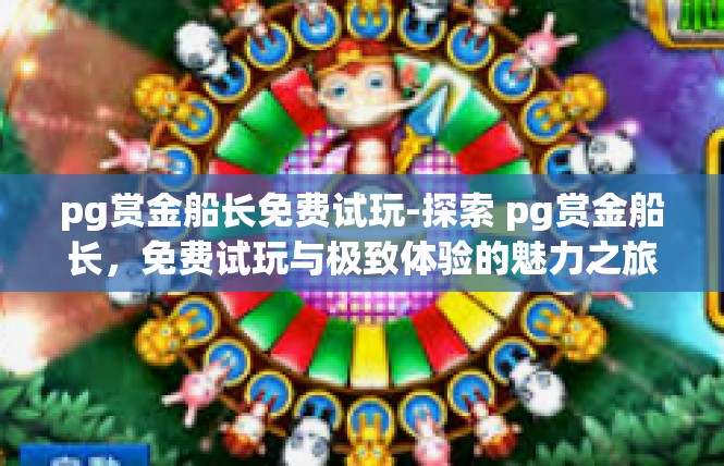 pg赏金船长免费试玩-探索 pg赏金船长，免费试玩与极致体验的魅力之旅-pg赏金船长免费试玩