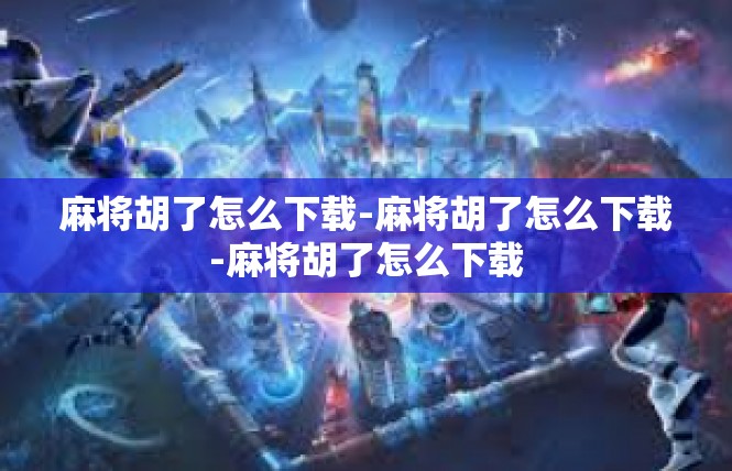 麻将胡了怎么下载-麻将胡了怎么下载-麻将胡了怎么下载
