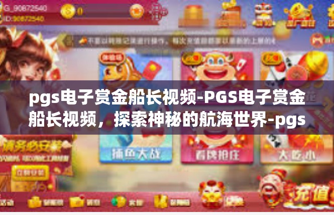 pgs电子赏金船长视频-PGS电子赏金船长视频，探索神秘的航海世界-pgs电子赏金船长视频