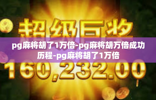 pg麻将胡了1万倍-pg麻将胡万倍成功历程-pg麻将胡了1万倍