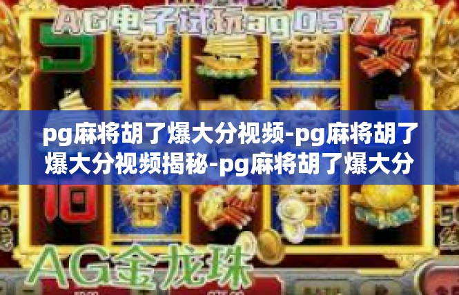 pg麻将胡了爆大分视频-pg麻将胡了爆大分视频揭秘-pg麻将胡了爆大分视频