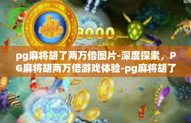 pg麻将胡了两万倍图片-深度探索，PG麻将胡两万倍游戏体验-pg麻将胡了两万倍图片