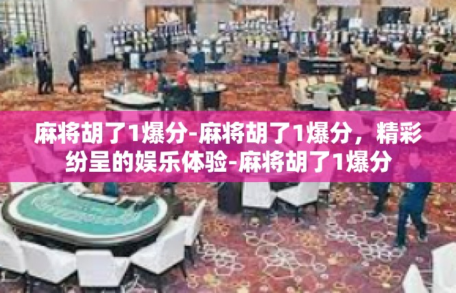 麻将胡了1爆分-麻将胡了1爆分，精彩纷呈的娱乐体验-麻将胡了1爆分