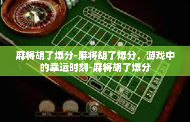 麻将胡了爆分-麻将胡了爆分，游戏中的幸运时刻-麻将胡了爆分