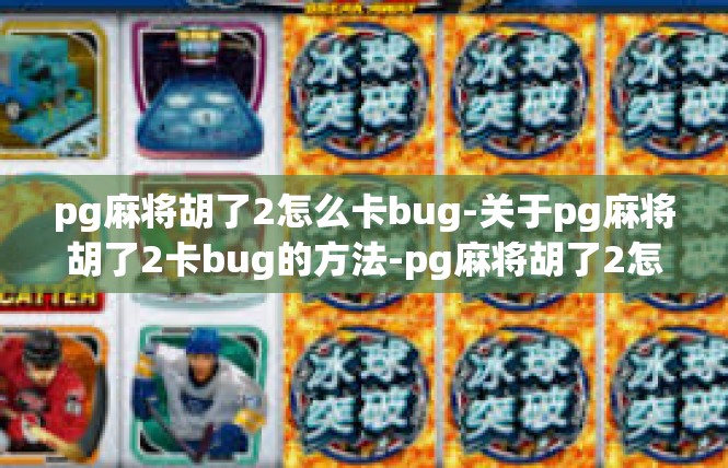pg麻将胡了2怎么卡bug-关于pg麻将胡了2卡bug的方法-pg麻将胡了2怎么卡bug
