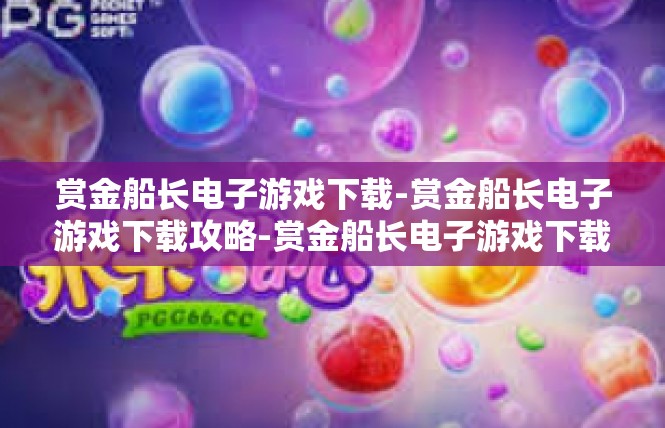 赏金船长电子游戏下载-赏金船长电子游戏下载攻略-赏金船长电子游戏下载