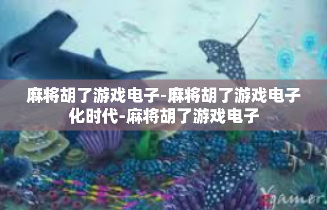 麻将胡了游戏电子-麻将胡了游戏电子化时代-麻将胡了游戏电子