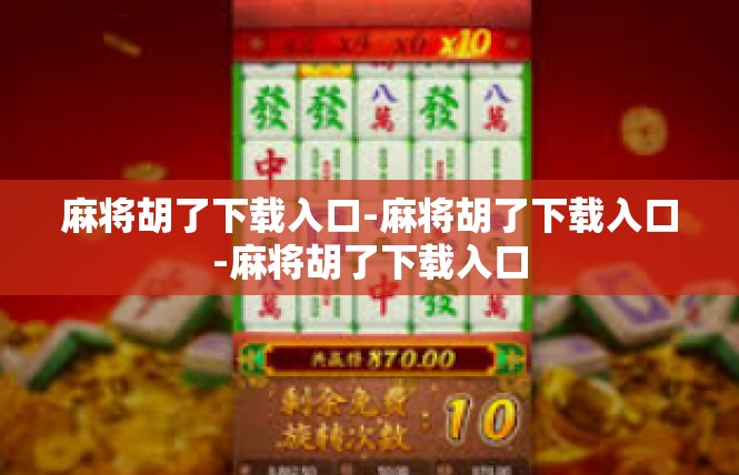 麻将胡了下载入口-麻将胡了下载入口-麻将胡了下载入口