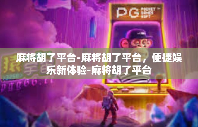 麻将胡了平台-麻将胡了平台，便捷娱乐新体验-麻将胡了平台