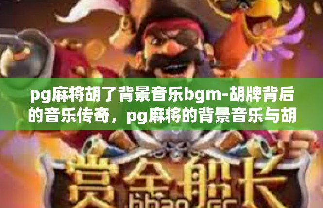 pg麻将胡了背景音乐bgm-胡牌背后的音乐传奇，pg麻将的背景音乐与胡牌故事-pg麻将胡了背景音乐bgm