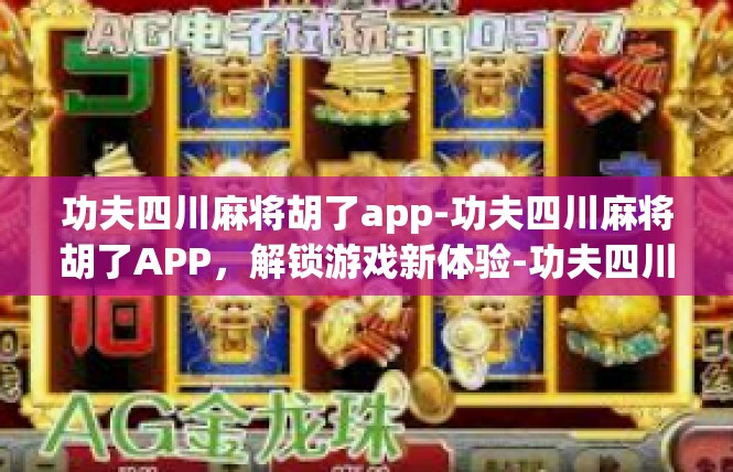功夫四川麻将胡了app-功夫四川麻将胡了APP，解锁游戏新体验-功夫四川麻将胡了app