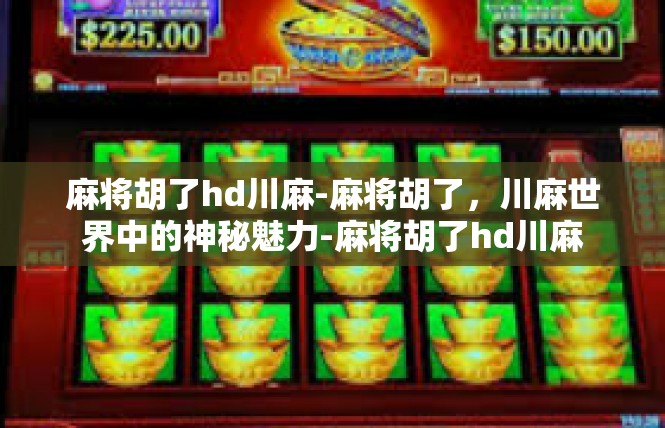麻将胡了hd川麻-麻将胡了，川麻世界中的神秘魅力-麻将胡了hd川麻