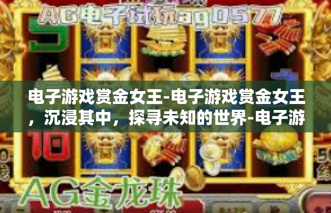 电子游戏赏金女王-电子游戏赏金女王，沉浸其中，探寻未知的世界-电子游戏赏金女王