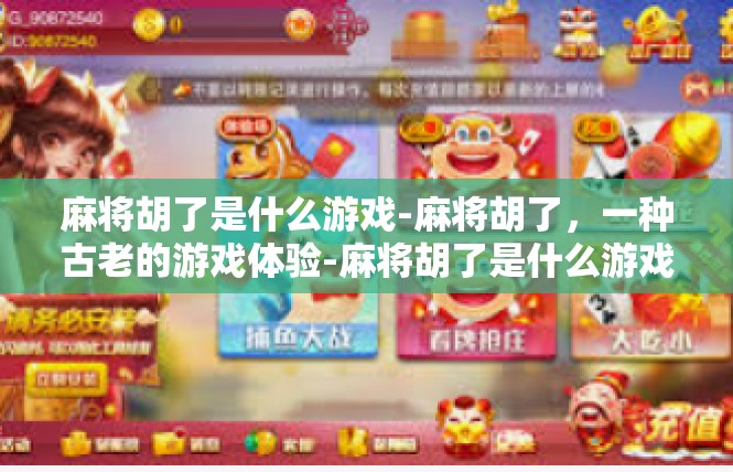 麻将胡了是什么游戏-麻将胡了，一种古老的游戏体验-麻将胡了是什么游戏