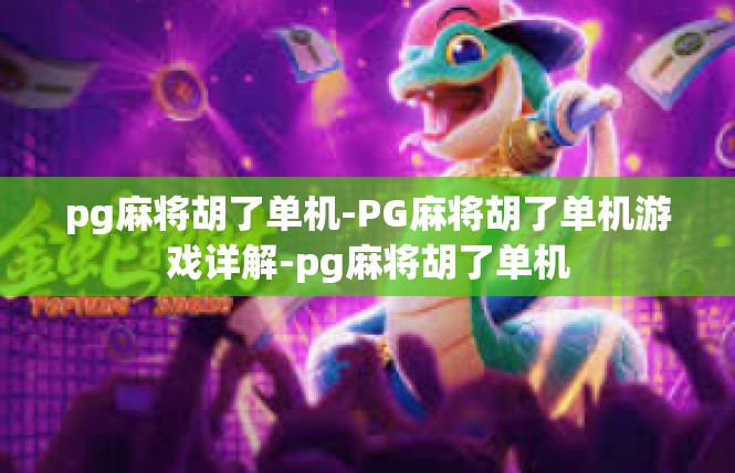 pg麻将胡了单机-PG麻将胡了单机游戏详解-pg麻将胡了单机