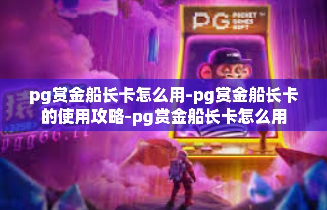 pg赏金船长卡怎么用-pg赏金船长卡的使用攻略-pg赏金船长卡怎么用
