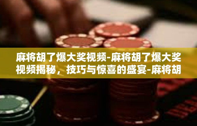 麻将胡了爆大奖视频-麻将胡了爆大奖视频揭秘，技巧与惊喜的盛宴-麻将胡了爆大奖视频