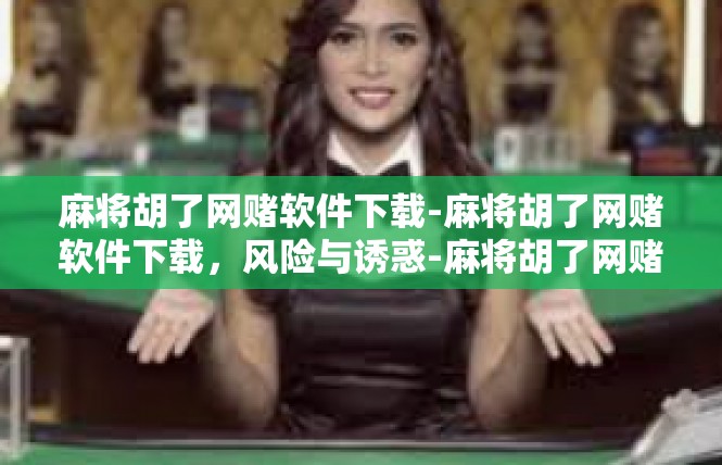 麻将胡了网赌软件下载-麻将胡了网赌软件下载，风险与诱惑-麻将胡了网赌软件下载