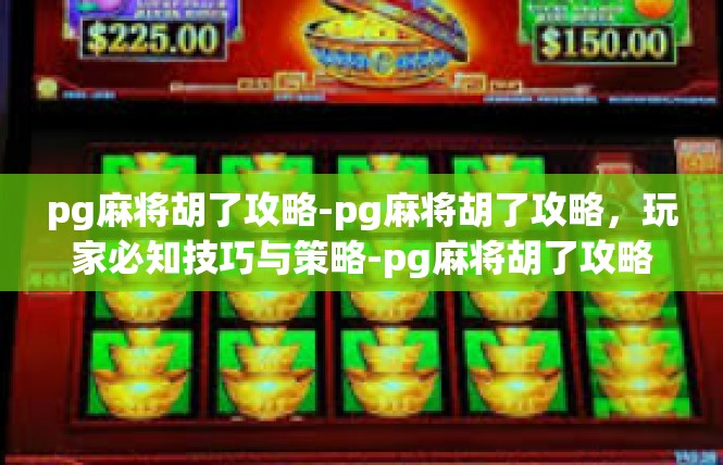 pg麻将胡了攻略-pg麻将胡了攻略，玩家必知技巧与策略-pg麻将胡了攻略