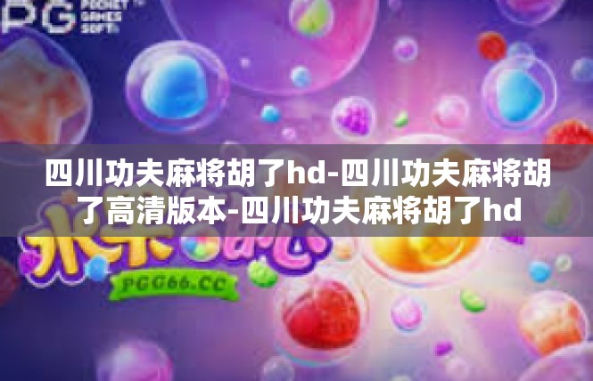 四川功夫麻将胡了hd-四川功夫麻将胡了高清版本-四川功夫麻将胡了hd