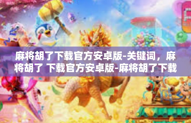 麻将胡了下载官方安卓版-关键词，麻将胡了 下载官方安卓版-麻将胡了下载官方安卓版