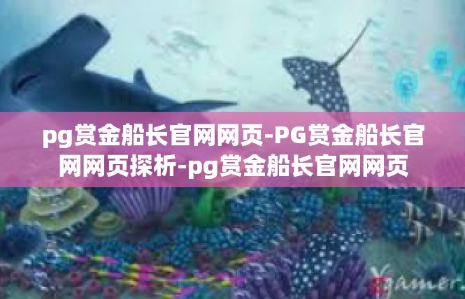 pg赏金船长官网网页-PG赏金船长官网网页探析-pg赏金船长官网网页