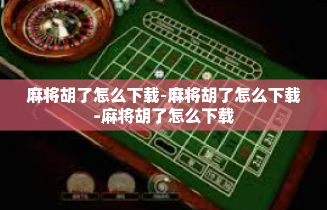 麻将胡了怎么下载-麻将胡了怎么下载-麻将胡了怎么下载