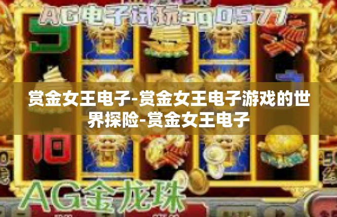 赏金女王电子-赏金女王电子游戏的世界探险-赏金女王电子