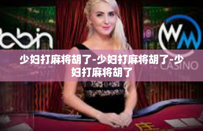 少妇打麻将胡了-少妇打麻将胡了-少妇打麻将胡了
