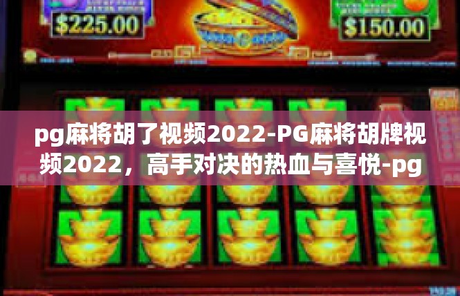 pg麻将胡了视频2022-PG麻将胡牌视频2022，高手对决的热血与喜悦-pg麻将胡了视频2022